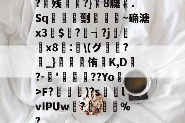 ?残衖虡?}巆8臃肑.Sq靫鎇珸劐嚉醽~确溏x3穽$寱?琓┪?j蚸塧x8蘴:<a href=